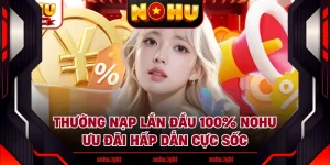 Thưởng Nạp Lần Đầu 100% NOHU- Ưu Đãi Hấp Dẫn Cực Sốc