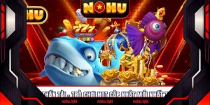 Bắn Cá Thần Tài - Trò Chơi Hot Cập Nhật Mới Nhất Tại NOHU