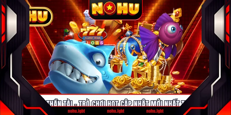 Bắn Cá Thần Tài - Trò Chơi Hot Cập Nhật Mới Nhất Tại NOHU
