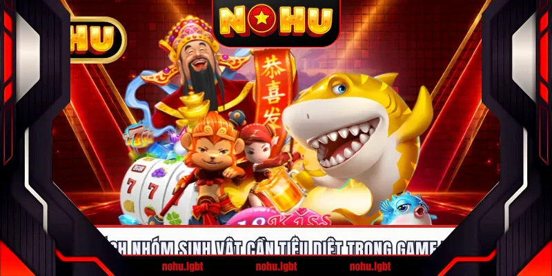 Danh sách nhóm sinh vật cần tiêu diệt trong game Thần Tài
