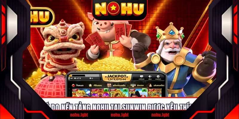 Lý do nền tảng NOHU tại Sunwin được yêu thích