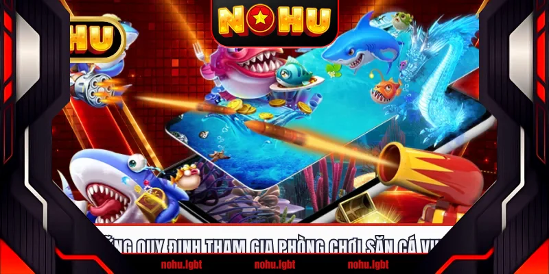 Những quy định tham gia phòng chơi săn cá vui vẻ